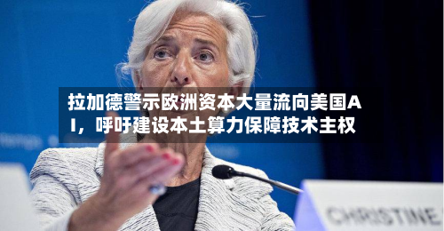拉加德警示欧洲资本大量流向美国AI，呼吁建设本土算力保障技术主权-第2张图片
