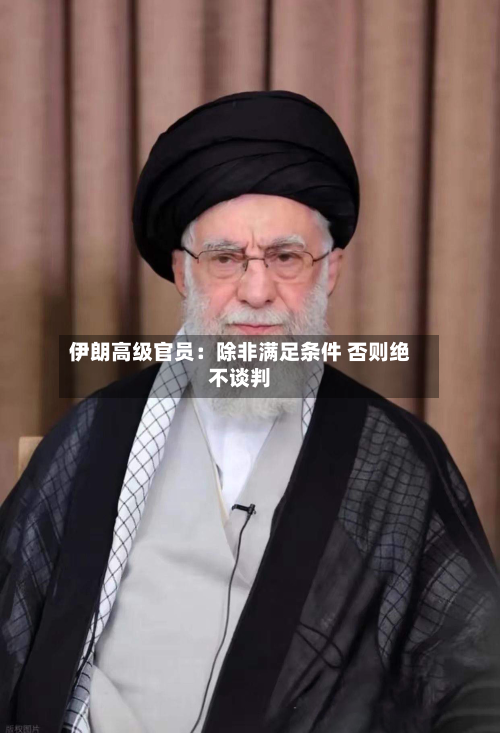 伊朗高级官员：除非满足条件 否则绝不谈判