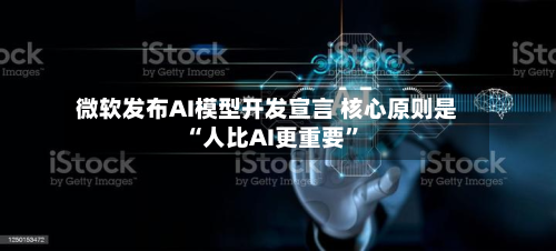 微软发布AI模型开发宣言 核心原则是“人比AI更重要	”-第1张图片