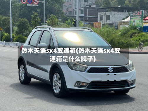 铃木天语sx4变速箱(铃木天语sx4变速箱是什么牌子)-第3张图片
