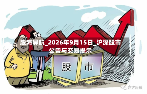 股海导航_2026年9月15日_沪深股市公告与交易提示-第2张图片