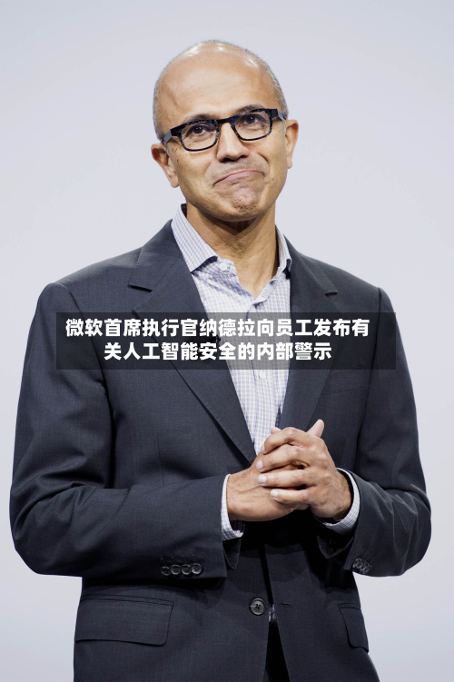微软首席执行官纳德拉向员工发布有关人工智能安全的内部警示