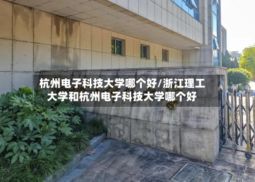 杭州电子科技大学哪个好/浙江理工大学和杭州电子科技大学哪个好-第2张图片