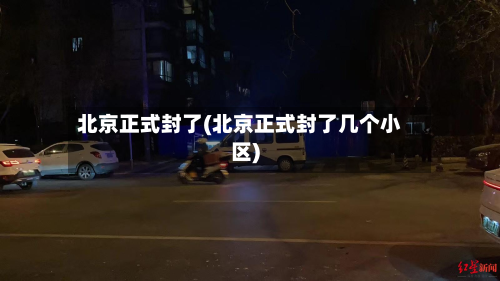 北京正式封了(北京正式封了几个小区)