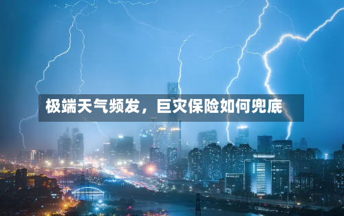 极端天气频发	，巨灾保险如何兜底-第3张图片
