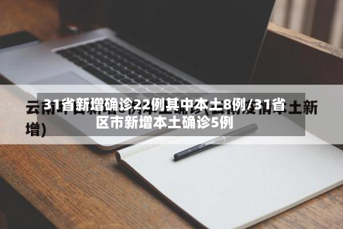 31省新增确诊22例其中本土8例/31省区市新增本土确诊5例