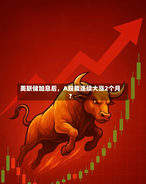 美联储加息后，A股能连续大涨2个月？-第3张图片