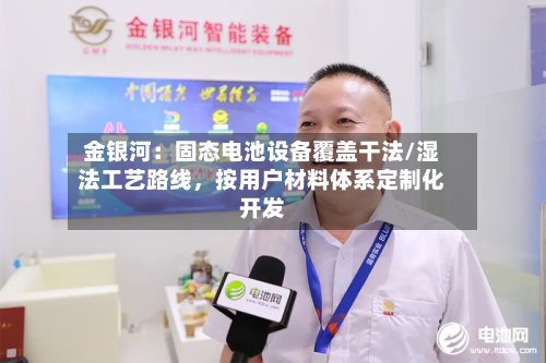 金银河：固态电池设备覆盖干法/湿法工艺路线，按用户材料体系定制化开发-第1张图片