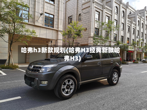 哈弗h3新款规划(哈弗H3经典新款哈弗H3)-第2张图片