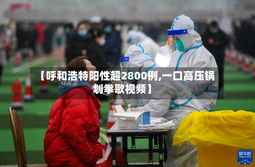 【呼和浩特阳性超2800例,一口高压锅划拳歌视频】-第2张图片