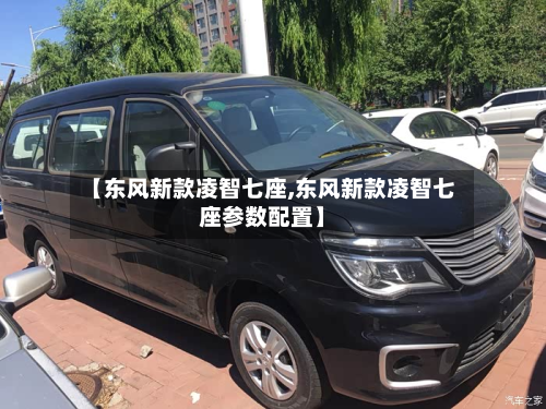 【东风新款凌智七座,东风新款凌智七座参数配置】
