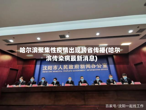 哈尔滨聚集性疫情出现跨省传播(哈尔滨传染病最新消息)