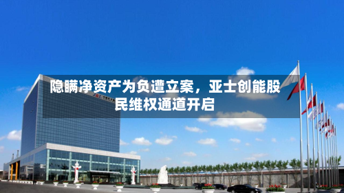 隐瞒净资产为负遭立案，亚士创能股民维权通道开启-第3张图片