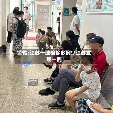 警惕:江苏一地确诊多例!/江苏发现一例-第3张图片
