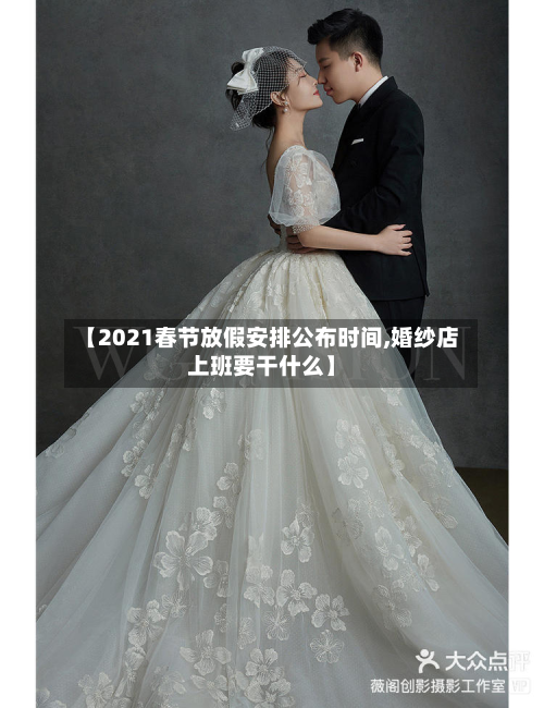 【2021春节放假安排公布时间,婚纱店上班要干什么】