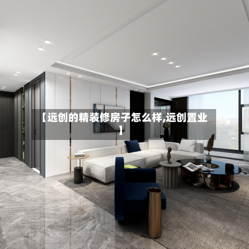 【远创的精装修房子怎么样,远创置业】