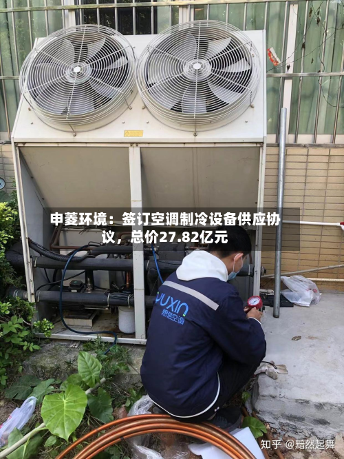 申菱环境：签订空调制冷设备供应协议，总价27.82亿元-第2张图片