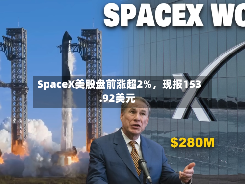 SpaceX美股盘前涨超2%，现报153.92美元