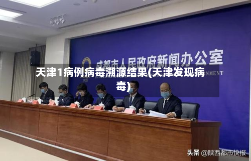 天津1病例病毒溯源结果(天津发现病毒)-第3张图片