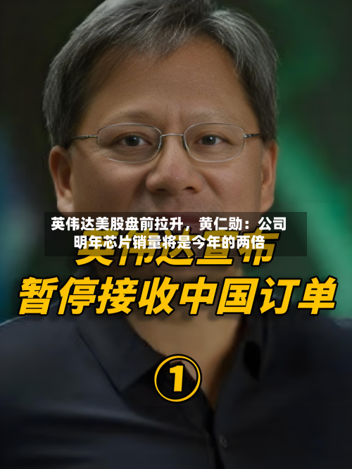 英伟达美股盘前拉升，黄仁勋：公司明年芯片销量将是今年的两倍-第2张图片