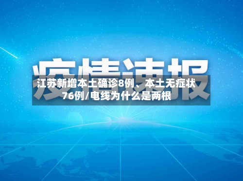 江苏新增本土确诊8例	、本土无症状76例/电线为什么是两根-第2张图片