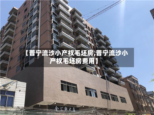 【普宁流沙小产权毛坯房,普宁流沙小产权毛坯房费用】
