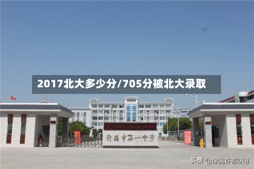2017北大多少分/705分被北大录取-第3张图片