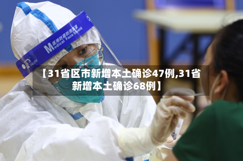 【31省区市新增本土确诊47例,31省新增本土确诊68例】-第2张图片
