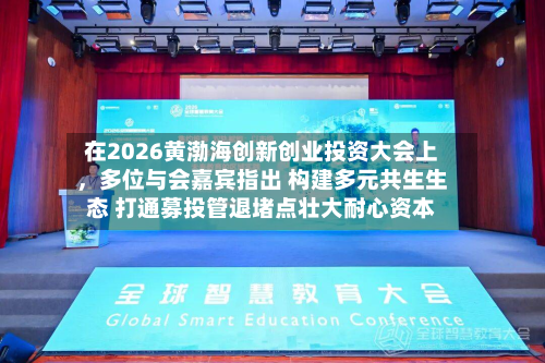 在2026黄渤海创新创业投资大会上	，多位与会嘉宾指出 构建多元共生生态 打通募投管退堵点壮大耐心资本-第3张图片