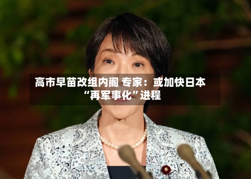 高市早苗改组内阁 专家：或加快日本“再军事化	”进程-第2张图片