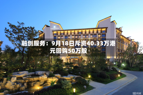 融创服务:9月18日斥资40.33万港元回购50万股-第1张图片