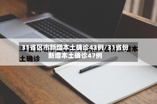 31省区市新增本土确诊43例/31省份新增本土确诊47例