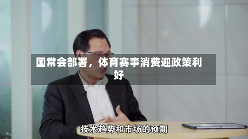 国常会部署	，体育赛事消费迎政策利好-第3张图片
