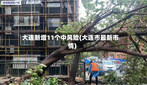 大连新增11个中风险(大连市最新市情)