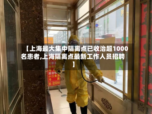 【上海最大集中隔离点已收治超1000名患者,上海隔离点最新工作人员招聘】