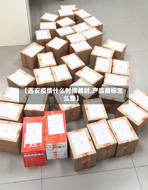 【西安疫情什么时候解封,产品商标怎么查】-第3张图片