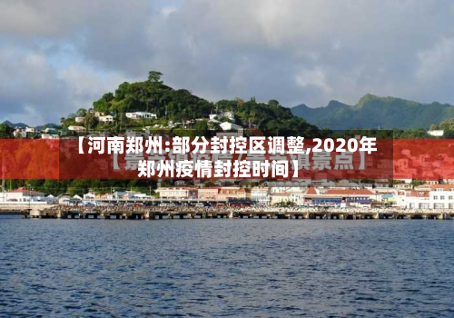 【河南郑州:部分封控区调整,2020年郑州疫情封控时间】
