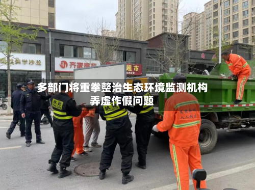 多部门将重拳整治生态环境监测机构弄虚作假问题