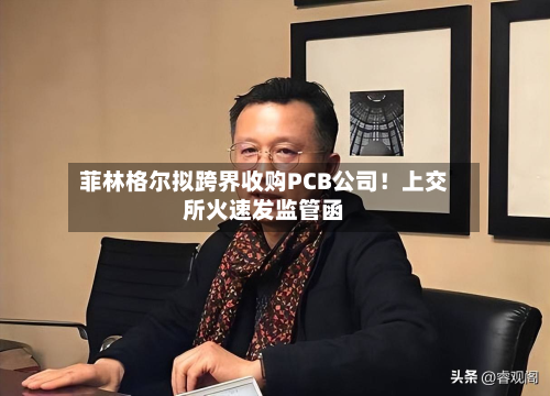 菲林格尔拟跨界收购PCB公司!上交所火速发监管函-第2张图片