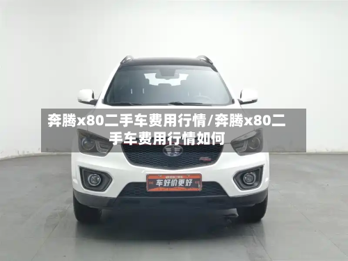 奔腾x80二手车费用行情/奔腾x80二手车费用行情如何-第2张图片