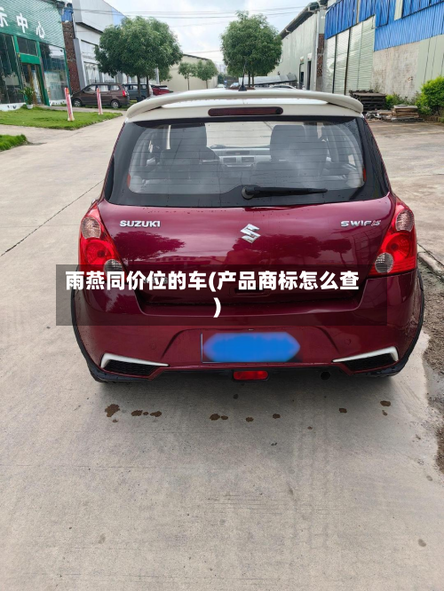 雨燕同价位的车(产品商标怎么查)