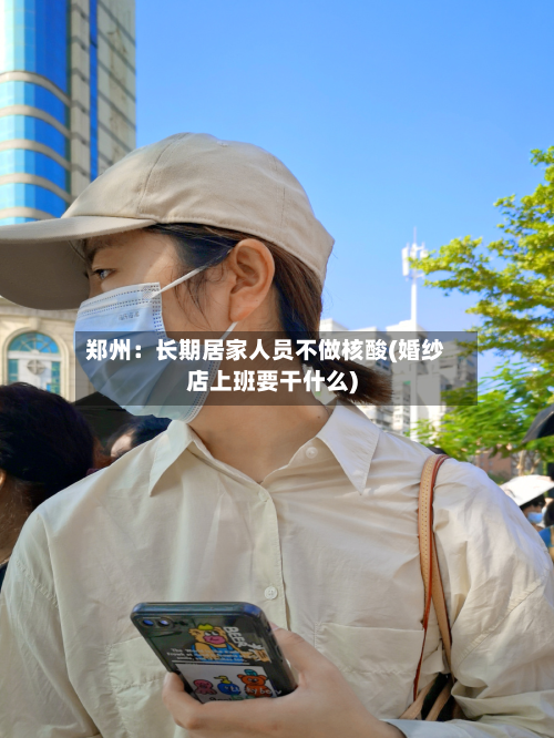 郑州:长期居家人员不做核酸(婚纱店上班要干什么)-第3张图片
