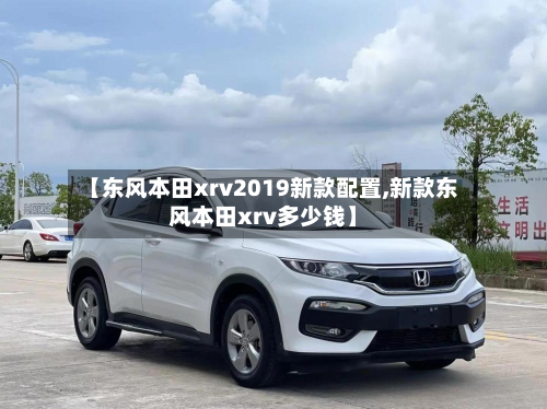 【东风本田xrv2019新款配置,新款东风本田xrv多少钱】-第2张图片