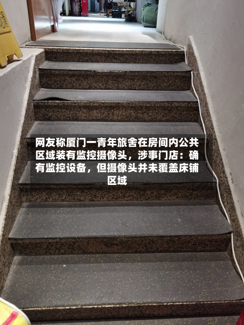 网友称厦门一青年旅舍在房间内公共区域装有监控摄像头，涉事门店：确有监控设备，但摄像头并未覆盖床铺区域-第3张图片