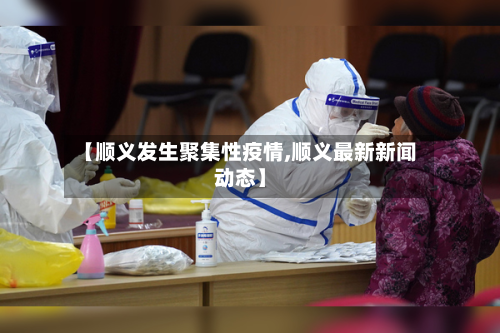 【顺义发生聚集性疫情,顺义最新新闻动态】