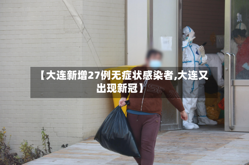 【大连新增27例无症状感染者,大连又出现新冠】