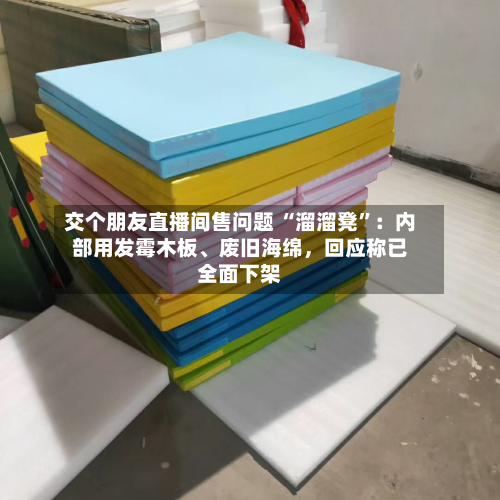 交个朋友直播间售问题 “溜溜凳”：内部用发霉木板、废旧海绵，回应称已全面下架