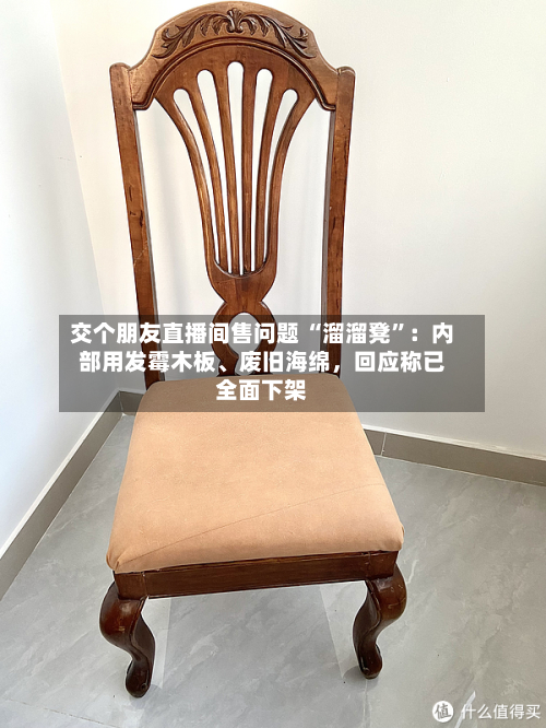 交个朋友直播间售问题 “溜溜凳”：内部用发霉木板、废旧海绵，回应称已全面下架-第2张图片