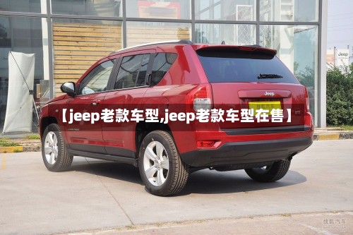 【jeep老款车型,jeep老款车型在售】