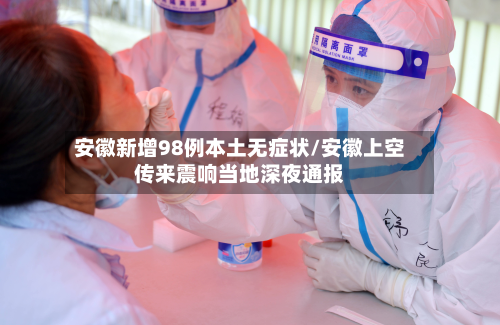 安徽新增98例本土无症状/安徽上空传来震响当地深夜通报-第2张图片